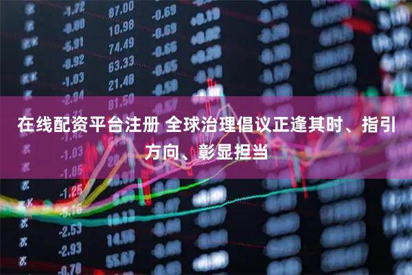 在线配资平台注册 全球治理倡议正逢其时、指引方向、彰显担当