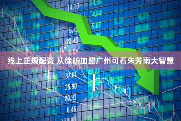 线上正规配资 从徐昕加盟广州可看朱芳雨大智慧