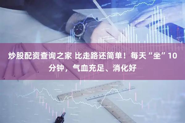 炒股配资查询之家 比走路还简单！每天“坐”10分钟，气血充足、消化好