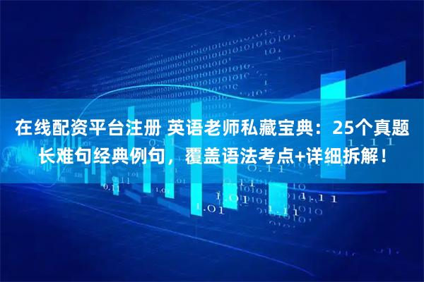 在线配资平台注册 英语老师私藏宝典：25个真题长难句经典例句，覆盖语法考点+详细拆解！
