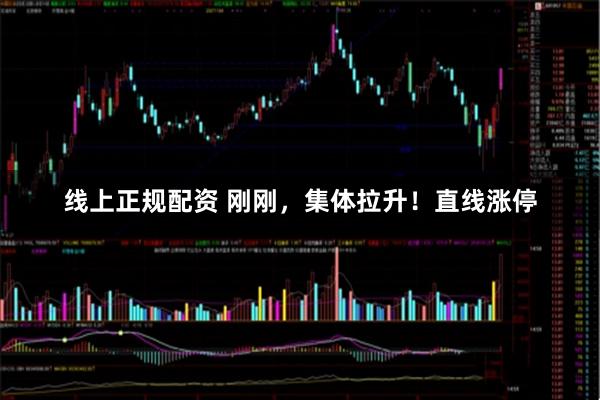 线上正规配资 刚刚，集体拉升！直线涨停