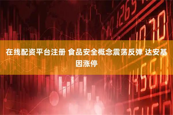 在线配资平台注册 食品安全概念震荡反弹 达安基因涨停