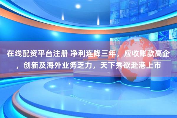 在线配资平台注册 净利连降三年，应收账款高企，创新及海外业务乏力，天下秀欲赴港上市