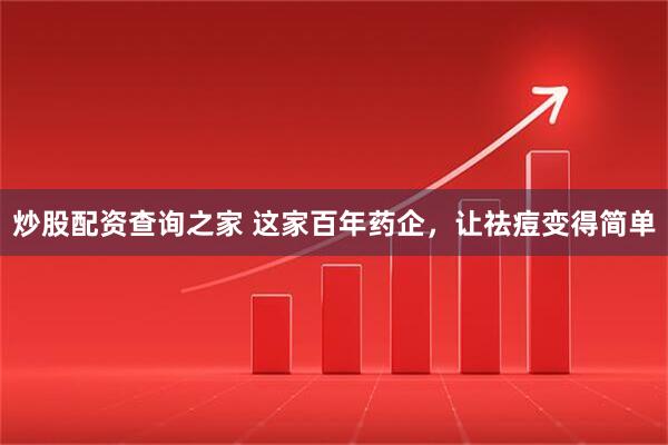 炒股配资查询之家 这家百年药企，让祛痘变得简单