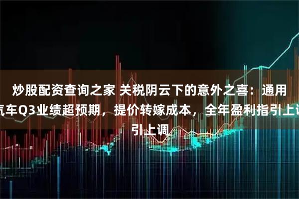 炒股配资查询之家 关税阴云下的意外之喜：通用汽车Q3业绩超预期，提价转嫁成本，全年盈利指引上调