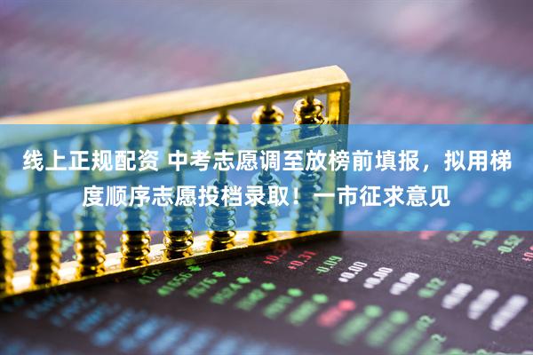 线上正规配资 中考志愿调至放榜前填报，拟用梯度顺序志愿投档录取！一市征求意见