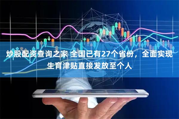 炒股配资查询之家 全国已有27个省份，全面实现生育津贴直接发放至个人