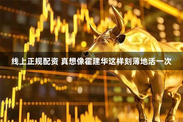 线上正规配资 真想像霍建华这样刻薄地活一次