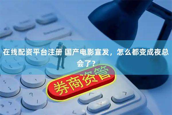 在线配资平台注册 国产电影宣发，怎么都变成夜总会了？