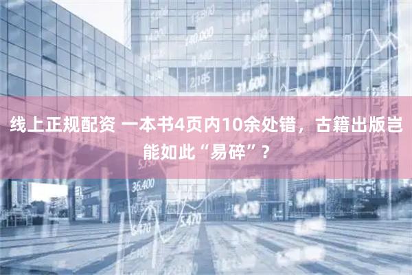 线上正规配资 一本书4页内10余处错，古籍出版岂能如此“易碎”？