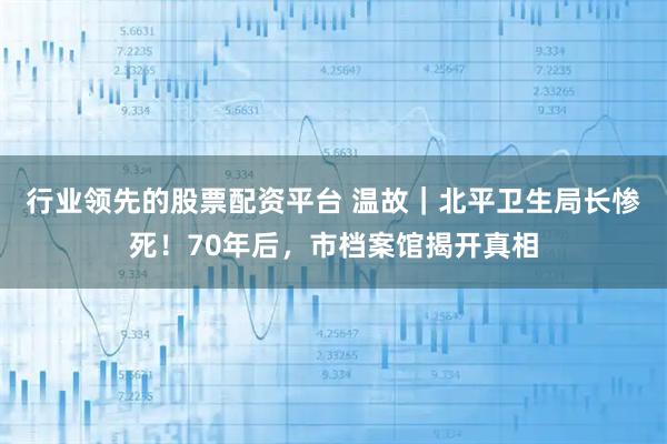 行业领先的股票配资平台 温故｜北平卫生局长惨死！70年后，市档案馆揭开真相