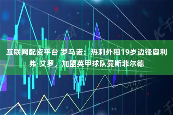 互联网配资平台 罗马诺：热刺外租19岁边锋奥利弗·艾罗，加盟英甲球队曼斯菲尔德