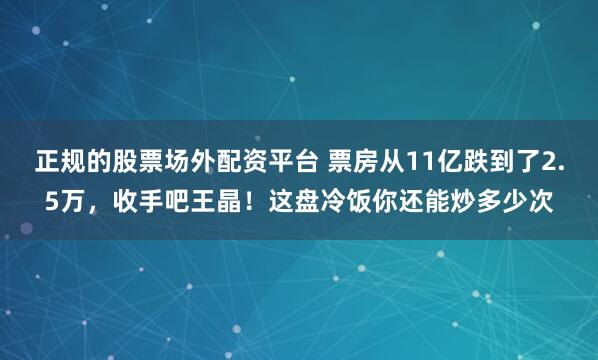 正规的股票场外配资平台 票房从11亿跌到了2.5万，收手吧王晶！这盘冷饭你还能炒多少次