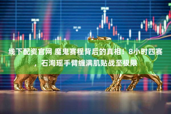 线下配资官网 魔鬼赛程背后的真相！8小时四赛，石洵瑶手臂缠满肌贴战至极限
