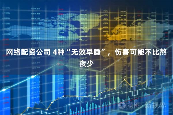 网络配资公司 4种“无效早睡”，伤害可能不比熬夜少