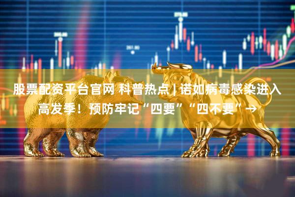 股票配资平台官网 科普热点 | 诺如病毒感染进入高发季！预防牢记“四要”“四不要”→