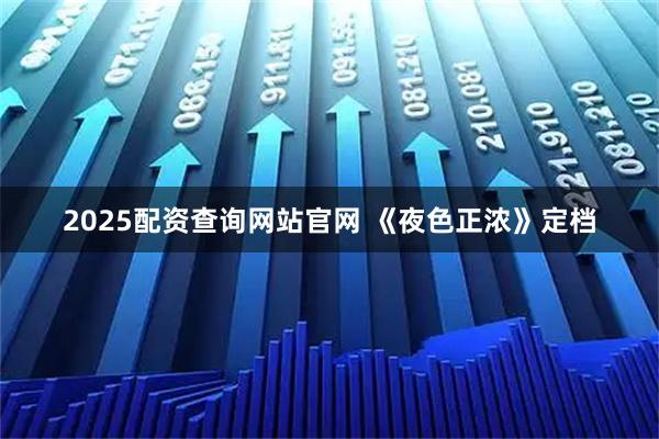 2025配资查询网站官网 《夜色正浓》定档