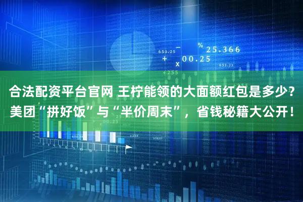 合法配资平台官网 王柠能领的大面额红包是多少？美团“拼好饭”与“半价周末”，省钱秘籍大公开！