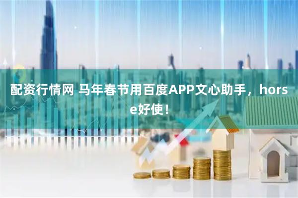 配资行情网 马年春节用百度APP文心助手，horse好使！