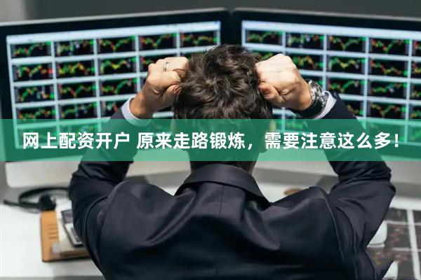 网上配资开户 原来走路锻炼，需要注意这么多！