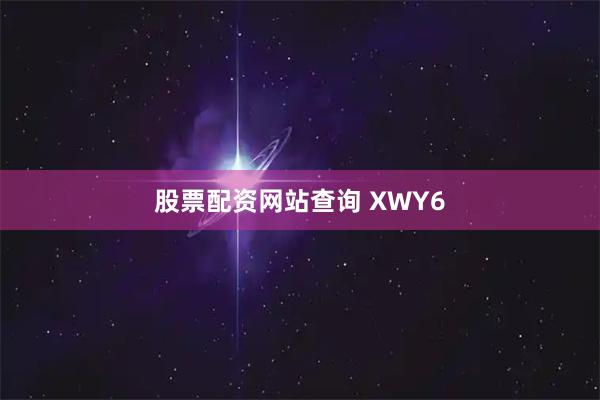 股票配资网站查询 XWY6