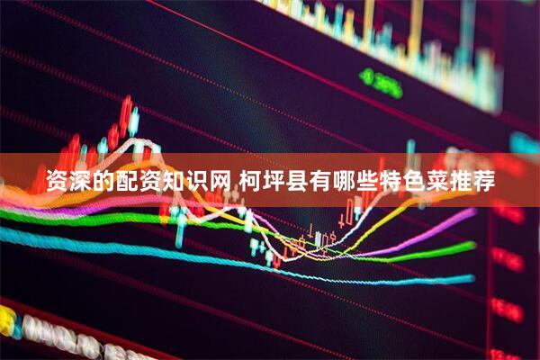 资深的配资知识网 柯坪县有哪些特色菜推荐