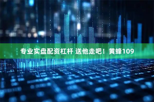 专业实盘配资杠杆 送他走吧！黄蜂109