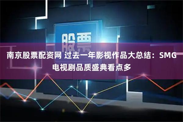 南京股票配资网 过去一年影视作品大总结：SMG电视剧品质盛典看点多