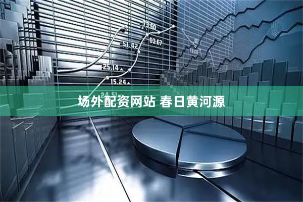 场外配资网站 春日黄河源
