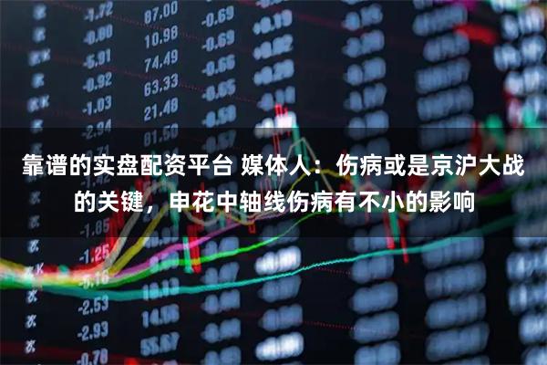 靠谱的实盘配资平台 媒体人：伤病或是京沪大战的关键，申花中轴线伤病有不小的影响
