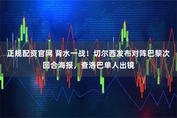正规配资官网 背水一战！切尔西发布对阵巴黎次回合海报，查洛巴单人出镜