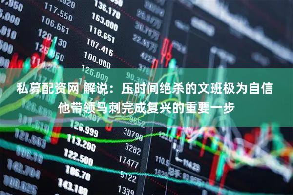 私募配资网 解说：压时间绝杀的文班极为自信 他带领马刺完成复兴的重要一步