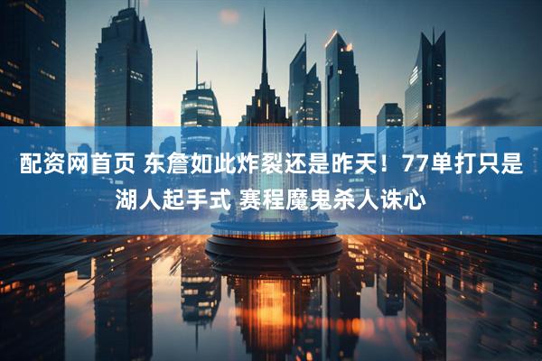 配资网首页 东詹如此炸裂还是昨天！77单打只是湖人起手式 赛程魔鬼杀人诛心