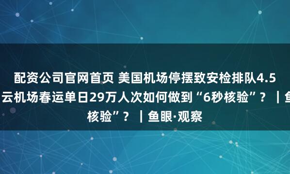 配资公司官网首页 美国机场停摆致安检排队4.5小时，白云机场春运单日29万人次如何做到“6秒核验”？｜鱼眼·观察