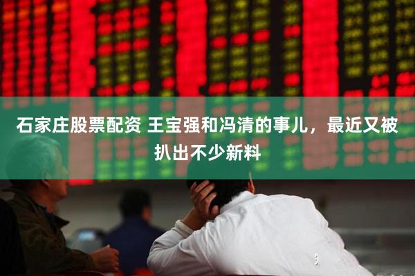 石家庄股票配资 王宝强和冯清的事儿，最近又被扒出不少新料