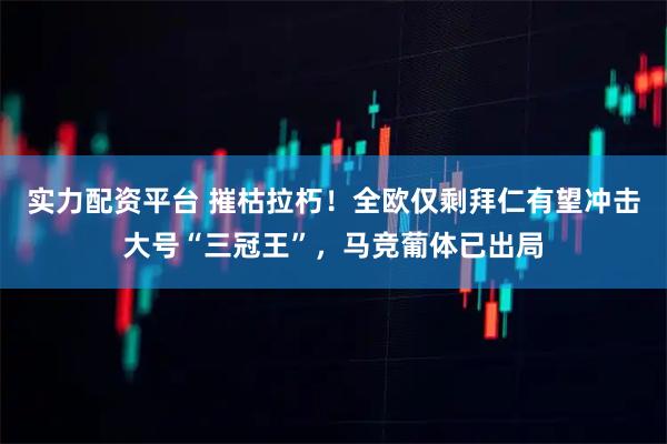 实力配资平台 摧枯拉朽！全欧仅剩拜仁有望冲击大号“三冠王”，马竞葡体已出局