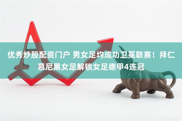 优秀炒股配资门户 男女足均成功卫冕联赛！拜仁慕尼黑女足解锁女足德甲4连冠