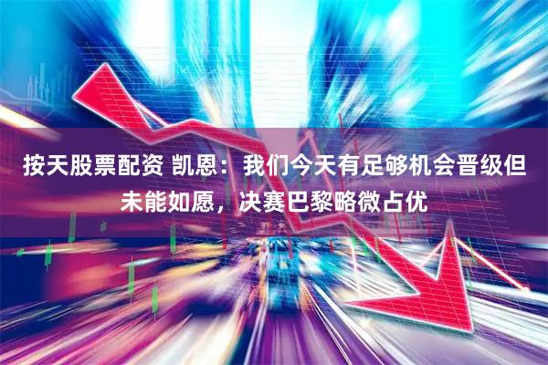 按天股票配资 凯恩：我们今天有足够机会晋级但未能如愿，决赛巴黎略微占优