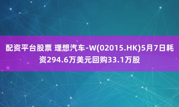 配资平台股票 理想汽车-W(02015.HK)5月7日耗资294.6万美元回购33.1万股