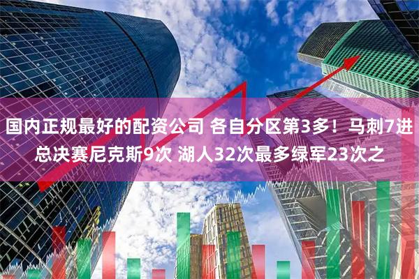 国内正规最好的配资公司 各自分区第3多！马刺7进总决赛尼克斯9次 湖人32次最多绿军23次之